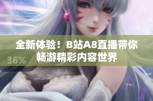 全新體驗(yàn)！B站A8直播帶你暢游精彩內(nèi)容世界