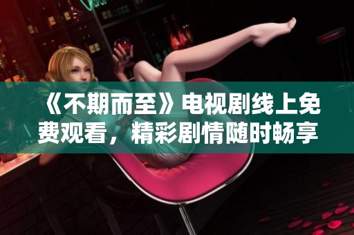 《不期而至》電視劇線上免費觀看，精彩劇情隨時暢享