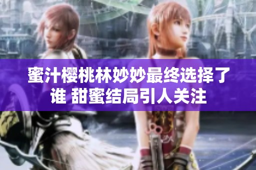 蜜汁櫻桃林妙妙最終選擇了誰(shuí) 甜蜜結(jié)局引人關(guān)注