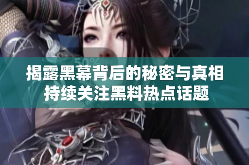 揭露黑幕背后的秘密與真相 持續(xù)關注黑料熱點話題