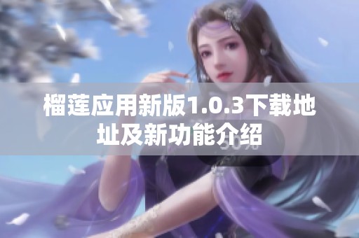 榴蓮應(yīng)用新版1.0.3下載地址及新功能介紹