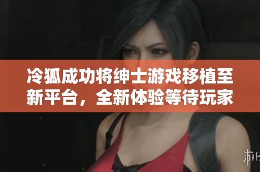冷狐成功將紳士游戲移植至新平臺(tái)，全新體驗(yàn)等待玩家探索