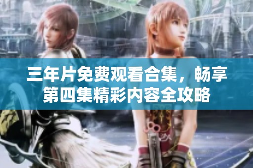 三年片免費(fèi)觀看合集，暢享第四集精彩內(nèi)容全攻略