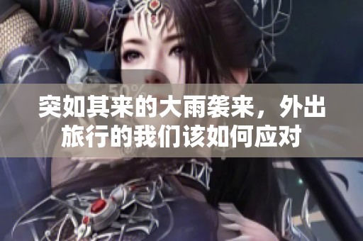 突如其來的大雨襲來，外出旅行的我們?cè)撊绾螒?yīng)對(duì)