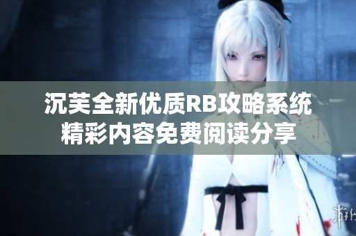 沉芙全新優(yōu)質(zhì)RB攻略系統(tǒng)精彩內(nèi)容免費閱讀分享