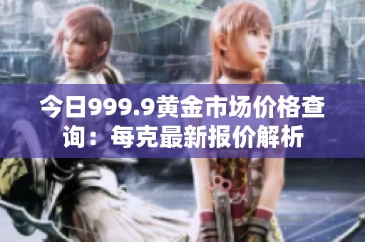 今日999.9黃金市場價(jià)格查詢：每克最新報(bào)價(jià)解析