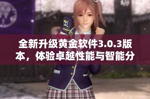 全新升級黃金軟件3.0.3版本，體驗卓越性能與智能分析