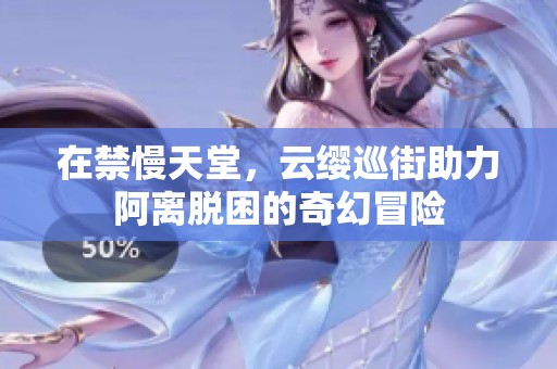 在禁慢天堂，云纓巡街助力阿離脫困的奇幻冒險(xiǎn)