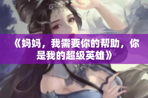 《媽媽?zhuān)倚枰愕膸椭?，你是我的超?jí)英雄》