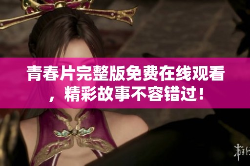 青春片完整版免費在線觀看，精彩故事不容錯過！