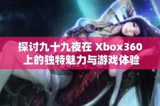 探討九十九夜在 Xbox360 上的獨(dú)特魅力與游戲體驗(yàn)