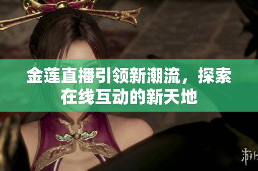 金蓮直播引領(lǐng)新潮流，探索在線互動的新天地