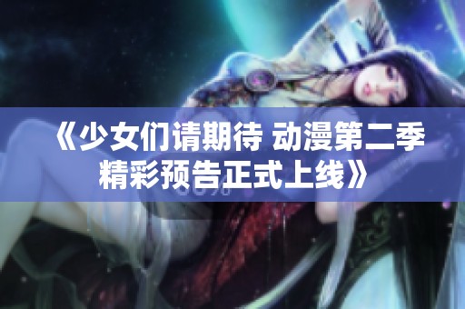 《少女們請(qǐng)期待 動(dòng)漫第二季精彩預(yù)告正式上線》