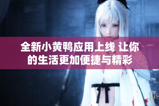 全新小黃鴨應用上線 讓你的生活更加便捷與精彩