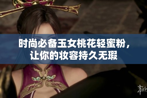 時尚必備玉女桃花輕蜜粉，讓你的妝容持久無瑕