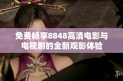 免費(fèi)暢享8848高清電影與電視劇的全新觀影體驗(yàn)