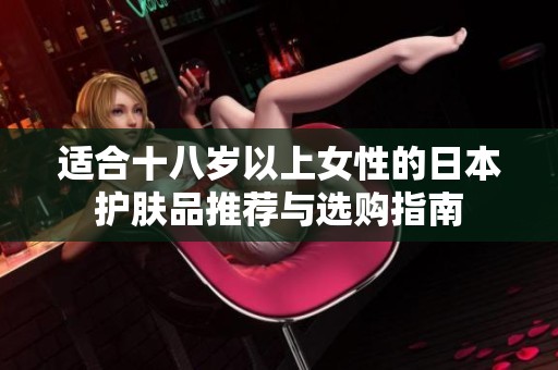 適合十八歲以上女性的日本護(hù)膚品推薦與選購(gòu)指南