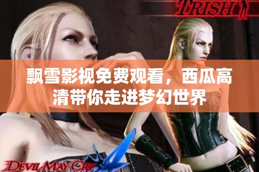 飄雪影視免費(fèi)觀看，西瓜高清帶你走進(jìn)夢(mèng)幻世界
