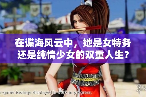 在諜海風(fēng)云中，她是女特務(wù)還是純情少女的雙重人生？