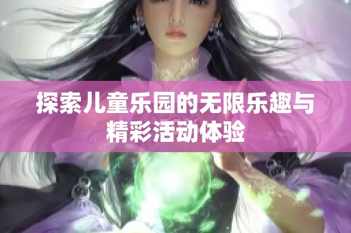 探索兒童樂園的無限樂趣與精彩活動體驗
