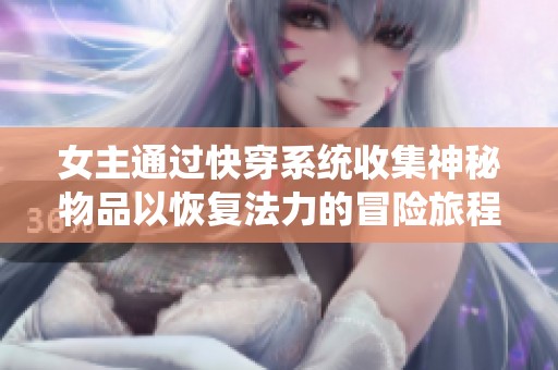 女主通過快穿系統(tǒng)收集神秘物品以恢復法力的冒險旅程