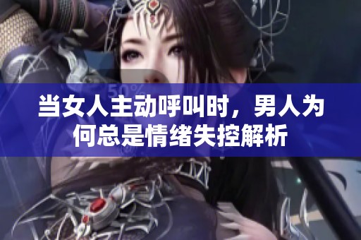 當(dāng)女人主動(dòng)呼叫時(shí)，男人為何總是情緒失控解析