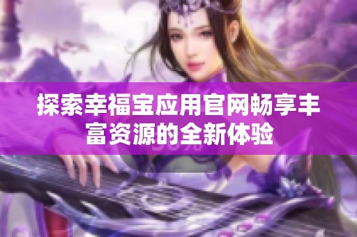 探索幸福寶應(yīng)用官網(wǎng)暢享豐富資源的全新體驗(yàn)