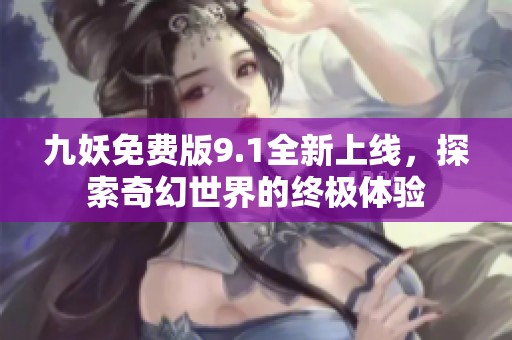 九妖免費版9.1全新上線，探索奇幻世界的終極體驗