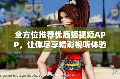 全方位推薦優(yōu)質(zhì)短視頻APP，讓你盡享精彩視聽體驗(yàn)