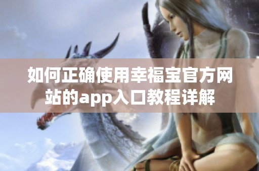 如何正確使用幸福寶官方網(wǎng)站的app入口教程詳解