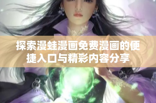 探索漫蛙漫畫(huà)免費(fèi)漫畫(huà)的便捷入口與精彩內(nèi)容分享