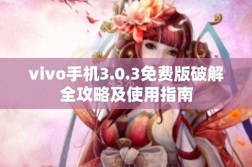 vivo手機(jī)3.0.3免費(fèi)版破解全攻略及使用指南