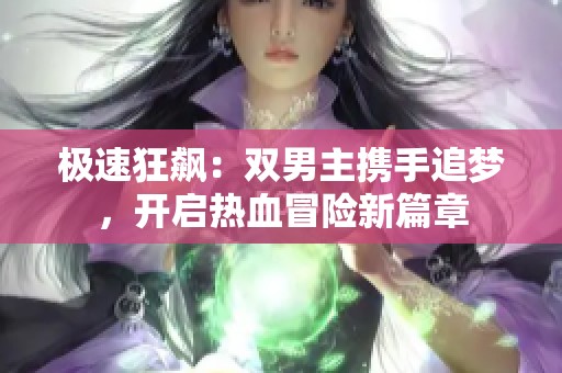 極速狂飆：雙男主攜手追夢(mèng)，開(kāi)啟熱血冒險(xiǎn)新篇章