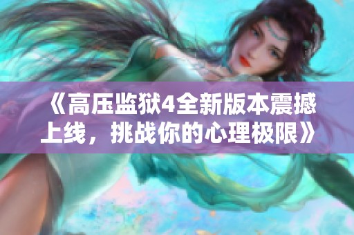 《高壓監(jiān)獄4全新版本震撼上線，挑戰(zhàn)你的心理極限》