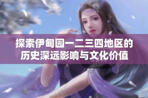 探索伊甸園一二三四地區(qū)的歷史深遠(yuǎn)影響與文化價值