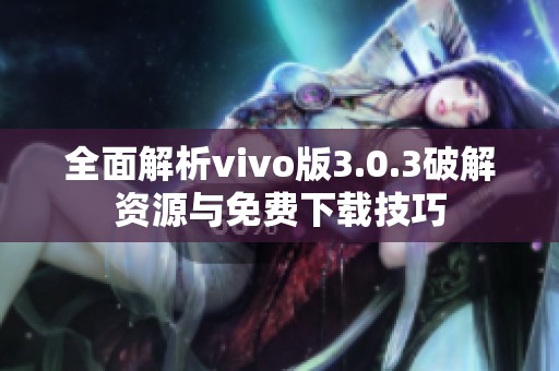 全面解析vivo版3.0.3破解資源與免費下載技巧