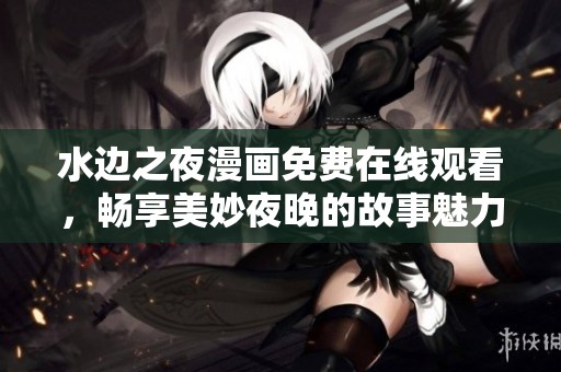 水邊之夜漫畫(huà)免費(fèi)在線觀看，暢享美妙夜晚的故事魅力