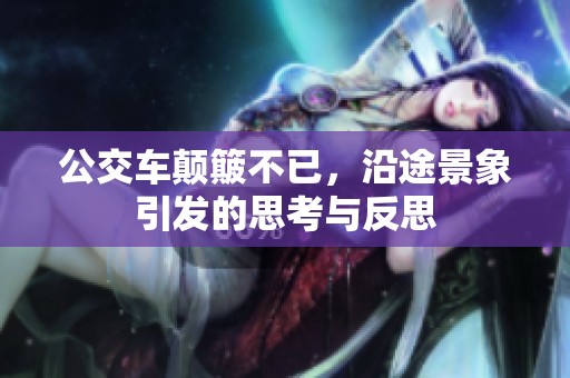 公交車顛簸不已，沿途景象引發(fā)的思考與反思