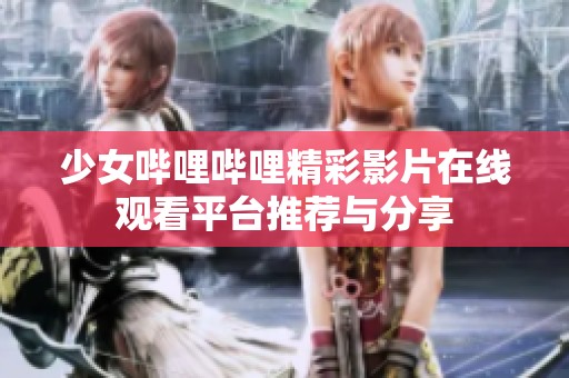 少女嗶哩嗶哩精彩影片在線觀看平臺推薦與分享