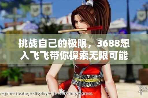 挑戰(zhàn)自己的極限，3688想入飛飛帶你探索無限可能