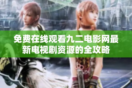 免費(fèi)在線觀看九二電影網(wǎng)最新電視劇資源的全攻略