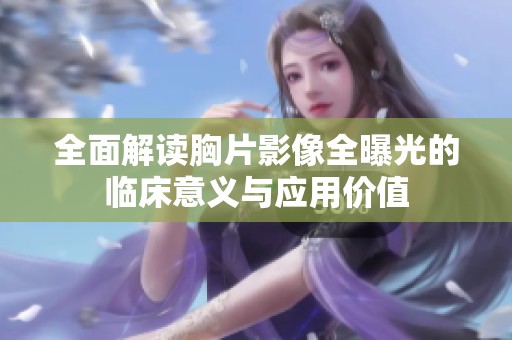 全面解讀胸片影像全曝光的臨床意義與應(yīng)用價值