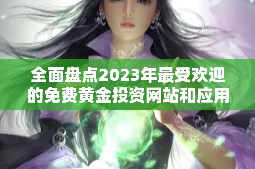 全面盤(pán)點(diǎn)2023年最受歡迎的免費(fèi)黃金投資網(wǎng)站和應(yīng)用推薦