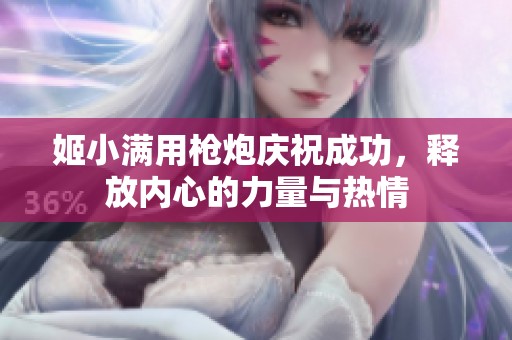 姬小滿用槍炮慶祝成功，釋放內(nèi)心的力量與熱情