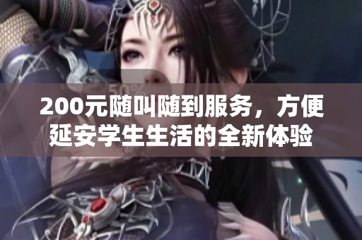200元隨叫隨到服務(wù)，方便延安學(xué)生生活的全新體驗(yàn)