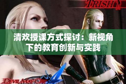 清歡授課方式探討：新視角下的教育創(chuàng)新與實(shí)踐