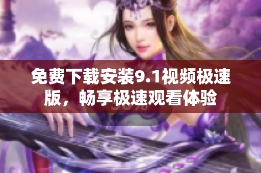 免費(fèi)下載安裝9.1視頻極速版，暢享極速觀看體驗(yàn)