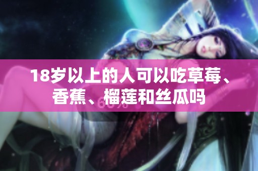 18歲以上的人可以吃草莓、香蕉、榴蓮和絲瓜嗎