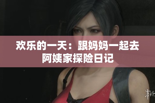 歡樂的一天：跟媽媽一起去阿姨家探險日記
