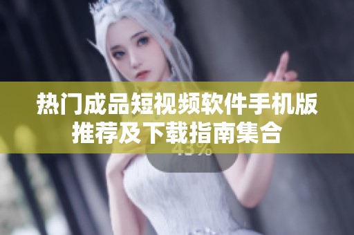 熱門成品短視頻軟件手機版推薦及下載指南集合
